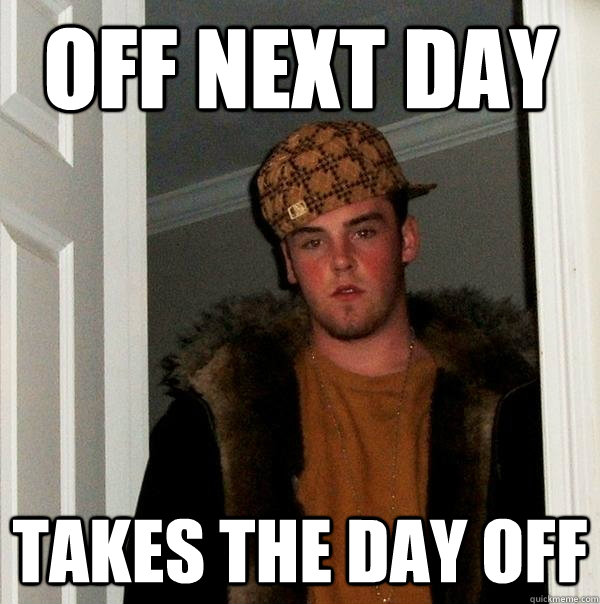 Off next day Takes the day off  Scumbag Steve