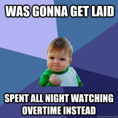 Was gonna get laid Spent all night watching overtime instead  Success Kid