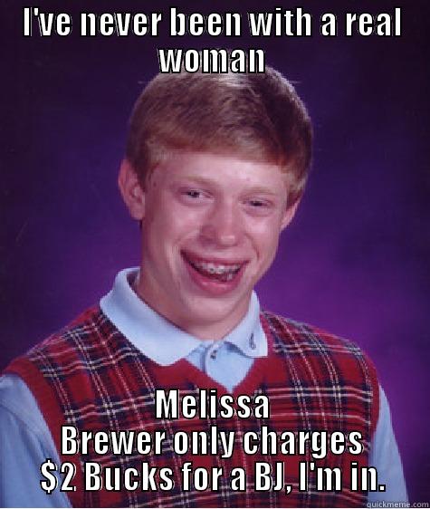 I'VE NEVER BEEN WITH A REAL WOMAN MELISSA BREWER ONLY CHARGES $2 BUCKS FOR A BJ, I'M IN. Bad Luck Brian