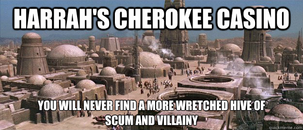 Harrah's cherokee casino You will never find a more wretched hive of 
scum and villainy  Mos Eisley