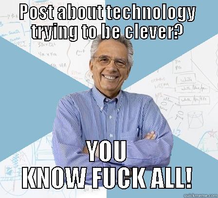 POST ABOUT TECHNOLOGY TRYING TO BE CLEVER? YOU KNOW FUCK ALL! Engineering Professor