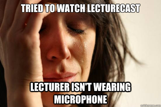 Tried to watch lecturecast Lecturer isn't wearing microphone  First World Problems