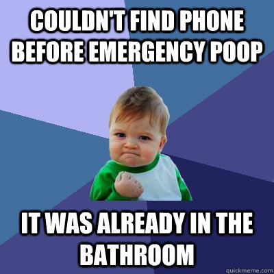 Couldn't find phone before emergency poop it was already in the bathroom  Success Kid