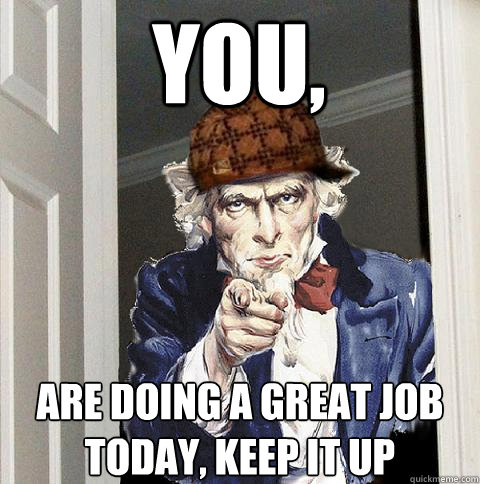 You, are doing a great job today, keep it up - You, are doing a great job today, keep it up  Scumbag Uncle Sam