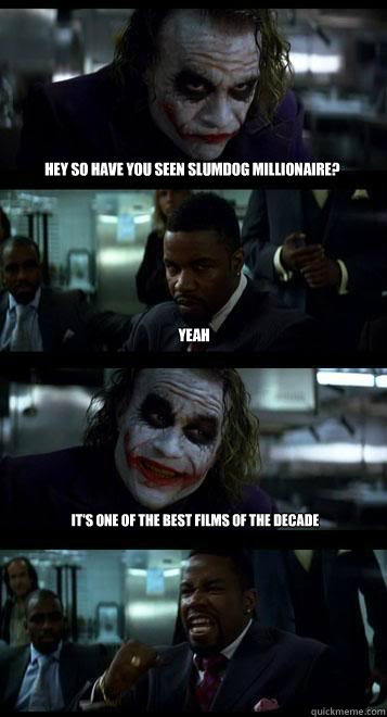 Hey so have you seen Slumdog Millionaire? Yeah It's one of the best films of the decade - Hey so have you seen Slumdog Millionaire? Yeah It's one of the best films of the decade  Joker with Black guy