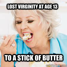 lost virginity at age 13 to a stick of butter - lost virginity at age 13 to a stick of butter  Paula Deen