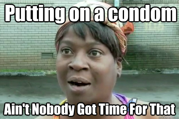 Putting on a condom Ain't Nobody Got Time For That  Sweet Brown