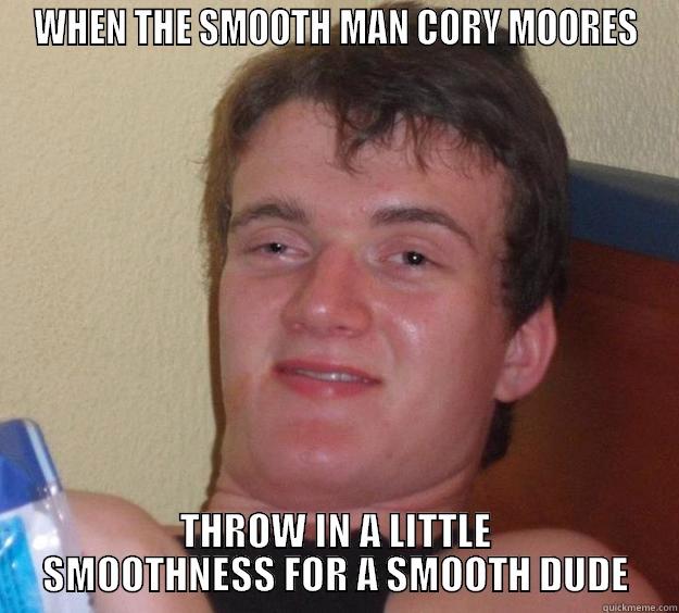 WHEN THE SMOOTH MAN CORY MOORES THROW IN A LITTLE SMOOTHNESS FOR A SMOOTH DUDE 10 Guy