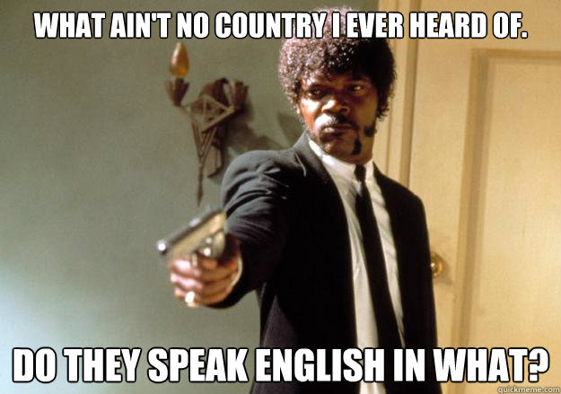 what ain't no country i ever heard of. do they speak english in what? - what ain't no country i ever heard of. do they speak english in what?  Samuel L Jackson