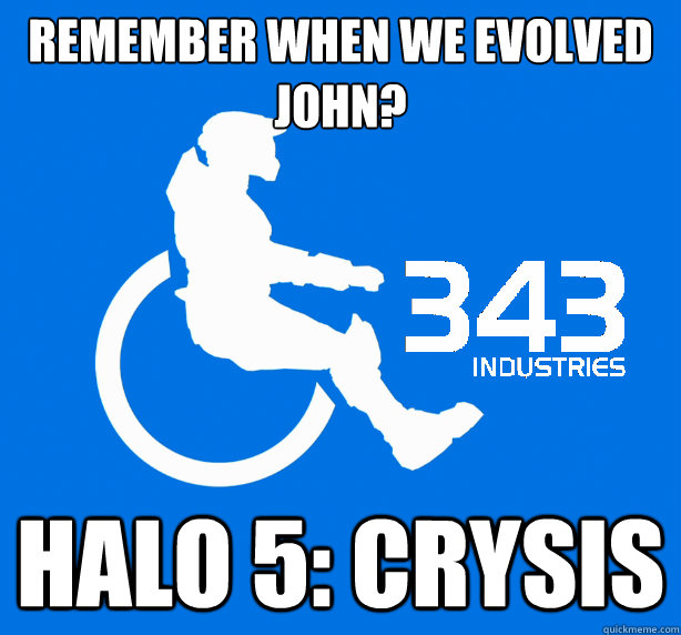 Remember when we evolved john? Halo 5: CRYSIS - Remember when we evolved john? Halo 5: CRYSIS  343 Logic