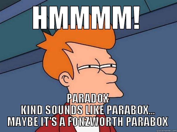 HMMMM! PARADOX KIND SOUNDS LIKE PARABOX... MAYBE IT'S A FONZWORTH PARABOX Futurama Fry