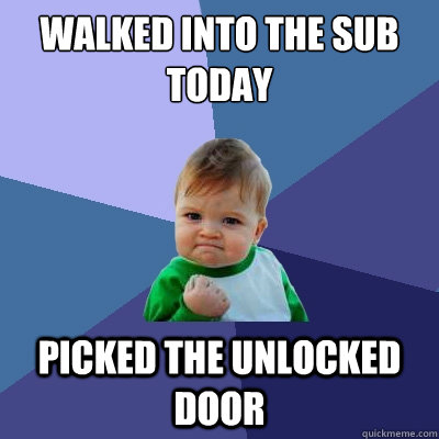 WALKED INTO THE SUB TODAY PICKED THE UNLOCKED DOOR - WALKED INTO THE SUB TODAY PICKED THE UNLOCKED DOOR  Success Kid