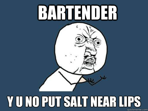 Bartender  Y U NO put salt near lips - Bartender  Y U NO put salt near lips  Y U No