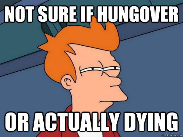 Not sure if hungover or actually dying  Futurama Fry