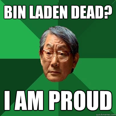 Bin laden dead? i am proud  High Expectations Asian Father