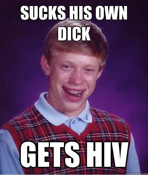 Sucks his own dick gets hiv  Bad Luck Brian