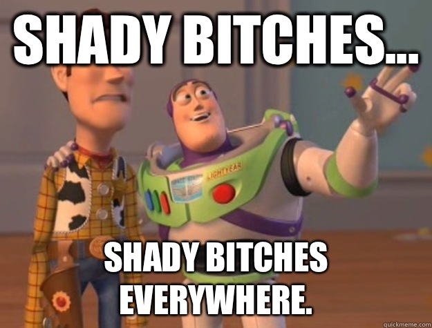 Shady Bitches... Shady Bitches everywhere.  Buzz Lightyear