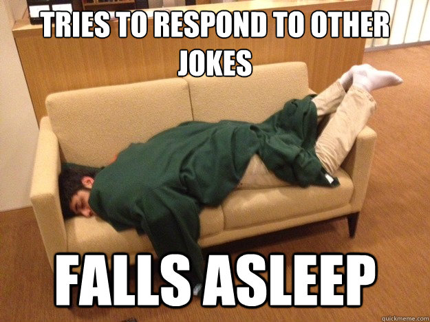 Tries to respond to other jokes Falls asleep  