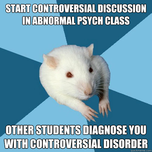 Start controversial discussion in abnormal psych class Other students diagnose you with controversial disorder
  Psychology Major Rat