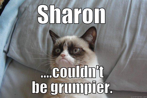 SHARON ....COULDN'T BE GRUMPIER. Grumpy Cat