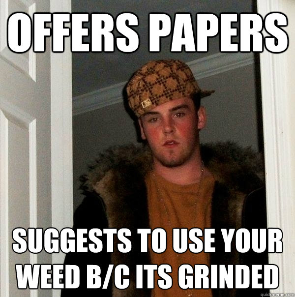 offers papers suggests to use your weed b/c its grinded - offers papers suggests to use your weed b/c its grinded  Scumbag Steve