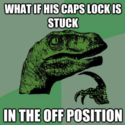 What if his caps lock is stuck In the off position  Philosoraptor