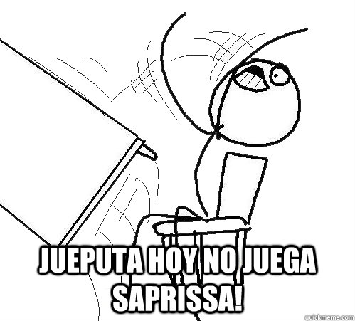 jueputa hoy no juega saprissa!  Flip A Table