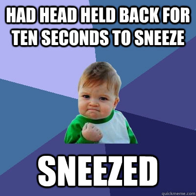 had head held back for ten seconds to sneeze sneezed  Success Kid