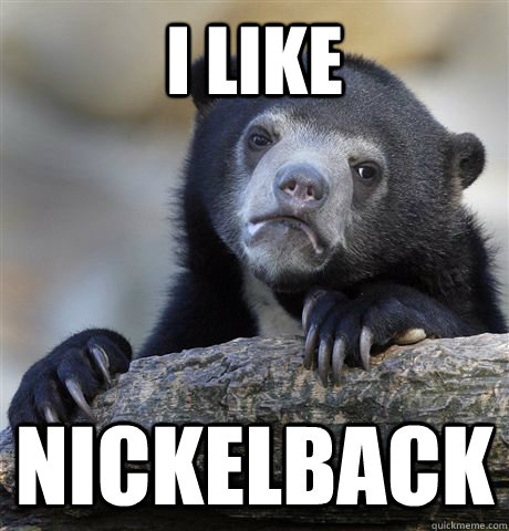 I like nickelback  Confession Bear