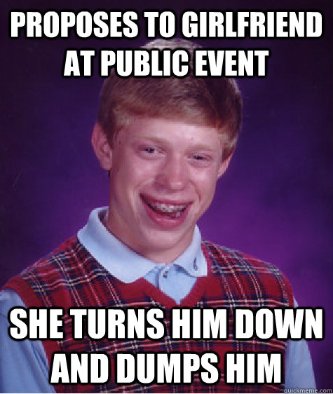 proposes to girlfriend at public event she turns him down and dumps him  Bad Luck Brian