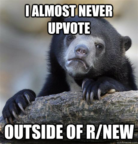 I almost never upvote outside of r/new  Confession Bear