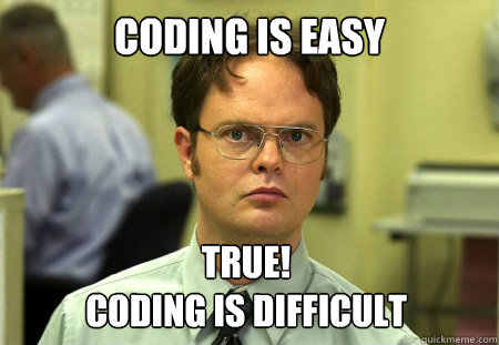 Coding is easy True! 
Coding is difficult - Coding is easy True! 
Coding is difficult  Dwight