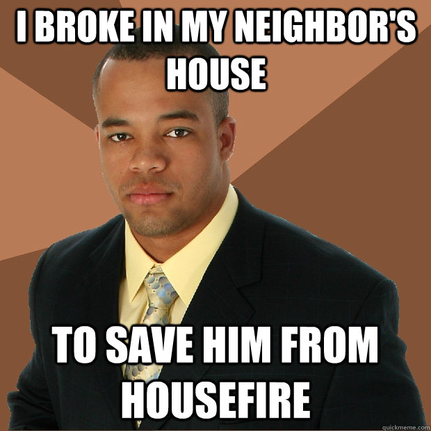 I broke in my neighbor's house to save him from housefire - I broke in my neighbor's house to save him from housefire  Successful Black Man