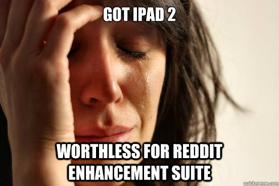 Got ipad 2 Worthless for reddit enhancement suite - Got ipad 2 Worthless for reddit enhancement suite  First World Problems