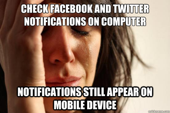 Check Facebook and Twitter notifications on computer Notifications still appear on mobile device - Check Facebook and Twitter notifications on computer Notifications still appear on mobile device  First World Problems