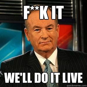 f**k it we'll do it live  Bill O Reilly