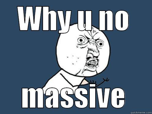 WHY U NO MASSIVE Y U No