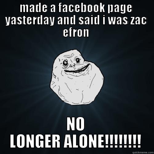 MADE A FACEBOOK PAGE YASTERDAY AND SAID I WAS ZAC EFRON NO LONGER ALONE!!!!!!!! Forever Alone