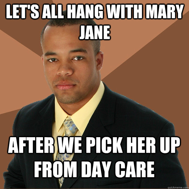 Let's all hang with mary jane after we pick her up from day care  Successful Black Man