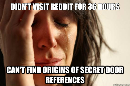 DIDN'T VISIT REDDIT FOR 36 HOURS CAN'T FIND ORIGINS OF SECRET DOOR REFERENCES  First World Problems