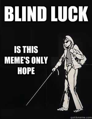 Blind Luck Is this meme's only hope - Blind Luck Is this meme's only hope  cant see carol