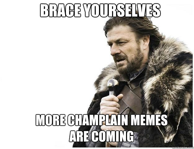 Brace yourselves more Champlain memes are coming  Imminent Ned