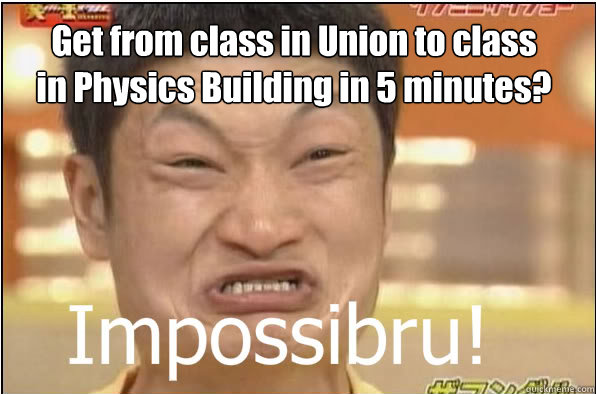 Get from class in Union to class in Physics Building in 5 minutes?  Impossibru