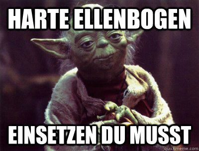 Harte Ellenbogen einsetzen du MUSST  Yoda