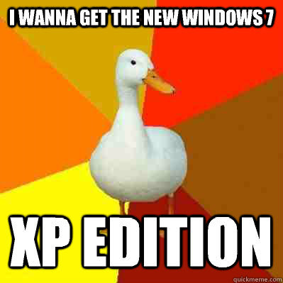 I wanna get the new windows 7 XP edition - I wanna get the new windows 7 XP edition  Tech Impaired Duck