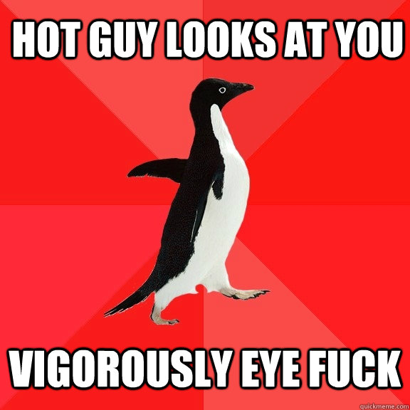 hot guy looks at you vigorously eye fuck  Socially Awesome Penguin