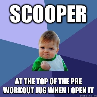 Scooper At the top of the pre workout jug when I open it   Success Kid