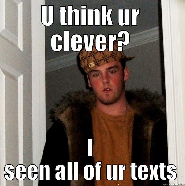 U THINK UR CLEVER? I SEEN ALL OF UR TEXTS Scumbag Steve