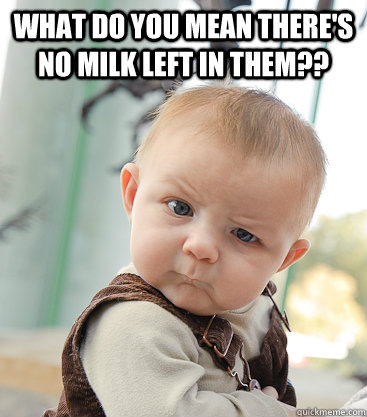 what do you mean there's no milk left in them??  - what do you mean there's no milk left in them??   skeptical baby