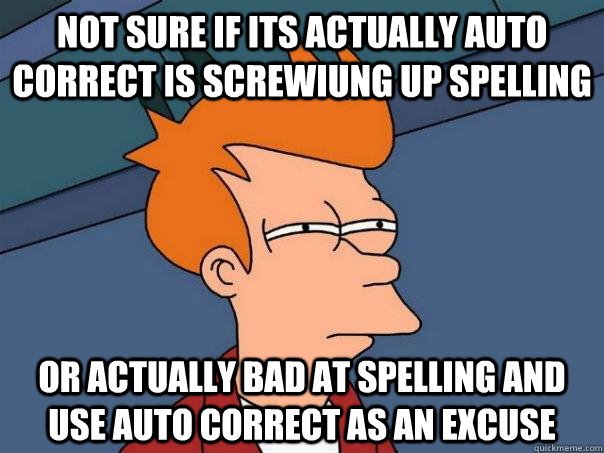 Not sure if its actually auto correct is screwiung up spelling Or actually bad at spelling and use auto correct as an excuse  Futurama Fry